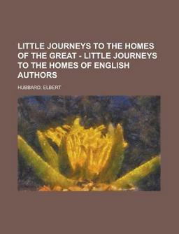Little Journeys to the Homes of the Great - Volume 05 Little Journeys to the Homes of English Authors