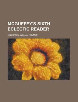 McGuffey's Sixth Eclectic Reader McGuffey's Sixth Eclectic Reader