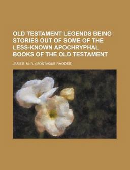 Old Testament Legends Being Stories Out of Some of the Less-Known Apochryphal Books of the Old Testament