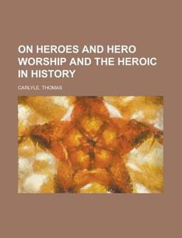 On Heroes and Hero Worship and the Heroic in History