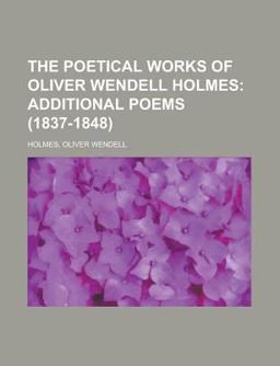The Poetical Works of Oliver Wendell Holmes - Volume 02; Additional Poems