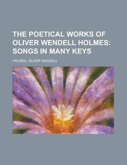 The Poetical Works of Oliver Wendell Holmes - Volume 04; Songs in Many Keys