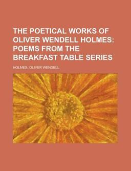 The Poetical Works of Oliver Wendell Holmes - Volume 06; Poems from the Breakfast Table Series