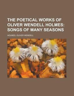 The Poetical Works of Oliver Wendell Holmes - Volume 07; Songs of Many Seasons