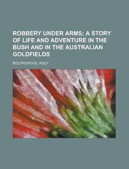 Robbery under Arms; a Story of Life and Adventure in the Bush and in the Australian Goldfields