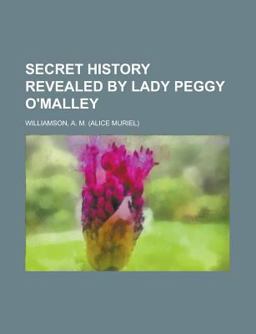 Secret History Revealed by Lady Peggy O'Malley Secret History Revealed by Lady Peggy O'Malley
