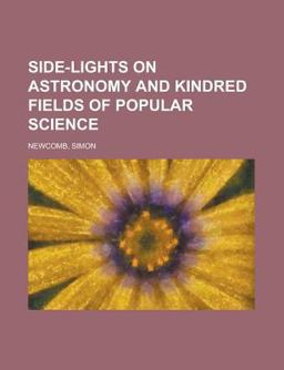 Side-Lights on Astronomy and Kindred Fields of Popular Science