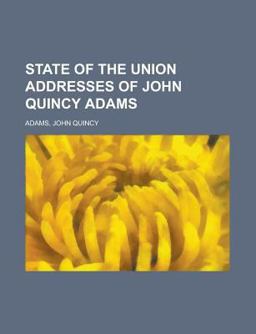 State of the Union Addresses of John Quincy Adams State of the Union Addresses of John Quincy Adams