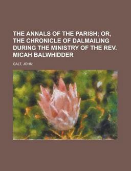 The Annals of the Parish; or, the Chronicle of Dalmailing During the Ministry of the Rev Micah Balwhidder