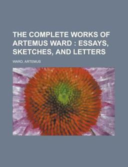 The Complete Works of Artemus Ward - Part 1; Essays, Sketches, and Letters