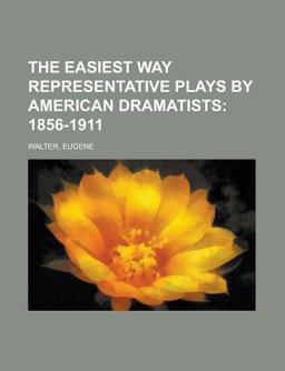 The Easiest Way Representative Plays by American Dramatists; 1856-1911