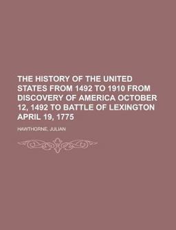 The History of the United States from 1492 to 1910, Volume 1 from Discovery of America October 12, 1492 to Battle of Lexington April 19 1775 The History of the United States from 1492 to 1910, Volume 1 from Discovery of America October 12, 1492 to Battle of Lexington April 19 1775