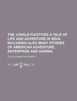 The Jungle Fugitives a Tale of Life and Adventure in India Including Also Many Stories of American Adventure, Enterprise and Daring