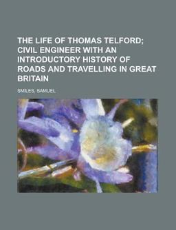 The Life of Thomas Telford; Civil Engineer with an Introductory History of Roads and Travelling in Great Britain