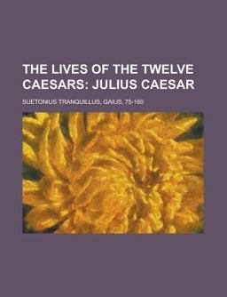 The Lives of the Twelve Caesars, Volume 01; Julius Caesar The Lives of the Twelve Caesars, Volume 01; Julius Caesar