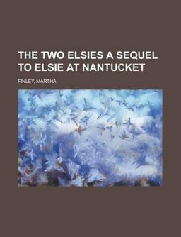 The Two Elsies a Sequel to Elsie at Nantucket The Two Elsies a Sequel to Elsie at Nantucket