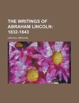 The Writings of Abraham Lincoln - Volume 1; 1832-1843