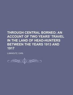 Through Central Borneo; an Account of Two Years' Travel in the Land of Head-Hunters Between the Years 1913 And 1917