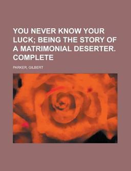 You Never Know Your Luck; Being the Story of a Matrimonial Deserter Complete