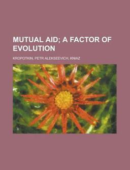 Mutual Aid; a Factor of Evolution Mutual Aid; a Factor of Evolution