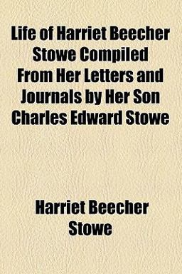 Life of Harriet Beecher Stowe Compiled from Her Letters and Journals by Her Son Charles Edward Stowe