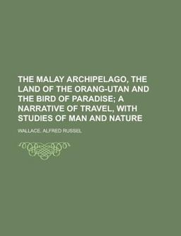 The Malay Archipelago, the Land of the Orang-Utan and the Bird of Paradise; a Narrative of Travel, with Studies of Man and Nature - The Malay Archipelago, the Land of the Orang-Utan and the Bird of Paradise; a Narrative of Travel, with Studies of Man and Nature -