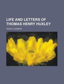 Life and Letters of Thomas Henry Huxley - Life and Letters of Thomas Henry Huxley -