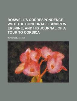 Boswell's Correspondence with the Honourable Andrew Erskine, and His Journal of a Tour to Corsic