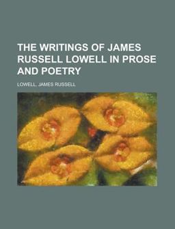 The Writings of James Russell Lowell in Prose and Poetry