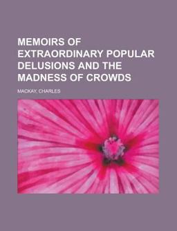 Memoirs of Extraordinary Popular Delusions and the Madness of Crowds