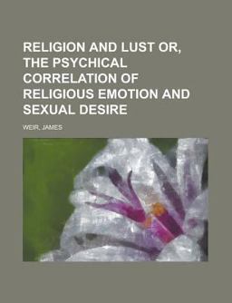 Religion and Lust or, the Psychical Correlation of Religious Emotion and Sexual Desire