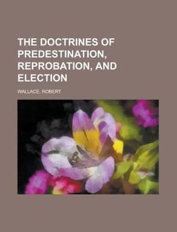 The Doctrines of Predestination, Reprobation, and Election