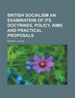 British Socialism an Examination of Its Doctrines, Policy, Aims and Practical Proposals