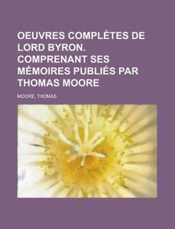 Oeuvres Complètes de Lord Byron Comprenant Ses Mémoires Publiés Par Thomas Moore