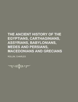 The Ancient History of the Egyptians, Carthaginians, Assyrians, Babylonians, Medes and Persians, Macedonians and Grecians