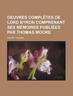 Oeuvres Complètes de Lord Byron Comprenant Ses Mémoires Publiées Par Thomas Moore