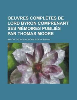 Oeuvres Complètes de Lord Byron Comprenant Ses Mémoires Publiés Par Thomas Moore