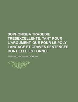 Sophonisba Tragedie Tresexcellente, Tant Pour L'Argument, Que Pour le Poly Langage et Graves Sentences Dont Elle Est Ornée