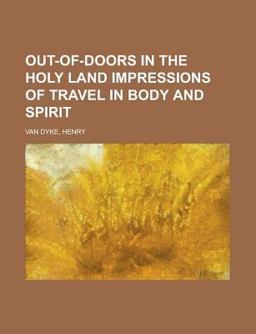 Out-of-Doors in the Holy Land Impressions of Travel in Body and Spirit
