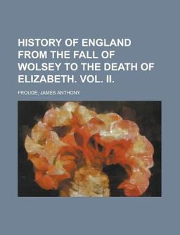 History of England from the Fall of Wolsey to the Death of Elizabeth