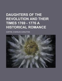 Daughters of the Revolution and Their Times 1769 - 1776 a Historical Romance