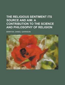 The Religious Sentiment Its Source and Aim; a Contribution to the Science and Philosophy of Religion