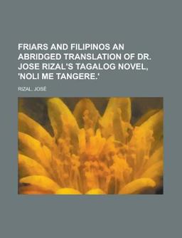 Friars and Filipinos an Abridged Translation of Dr Jose Rizal's Tagalog Novel, 'Noli Me Tangere '