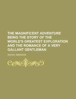 The Magnificent Adventure Being the Story of the World's Greatest Exploration and the Romance of a Very Gallant Gentleman