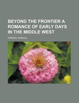 Beyond the Frontier a Romance of Early Days in the Middle West
