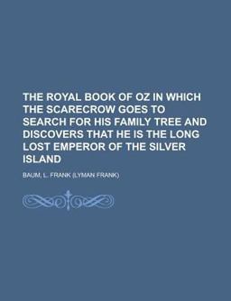 The Royal Book of Oz in Which the Scarecrow Goes to Search for His Family Tree and Discovers That He Is the Long Lost Emperor of the Silver