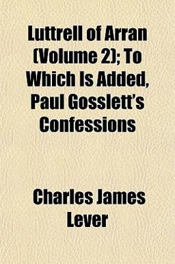Luttrell of Arran; to Which Is Added, Paul Gosslett's Confessions