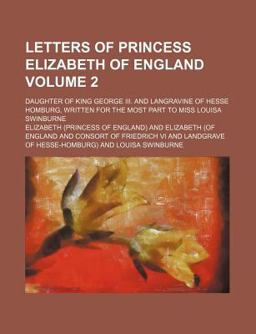Letters of Princess Elizabeth of England; Daughter of King George III and Langravine of Hesse Homburg, Written for the Most Part To