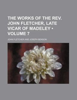 The Works of the Rev John Fletcher, Late Vicar of Madeley