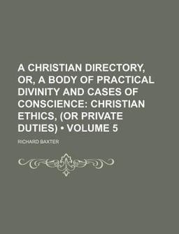 A Christian Directory, or, a Body of Practical Divinity and Cases of Conscience
